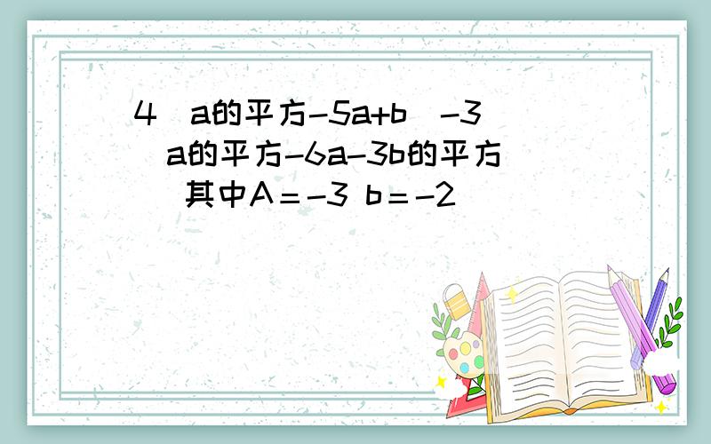 4(a的平方-5a+b)-3(a的平方-6a-3b的平方) 其中A＝-3 b＝-2