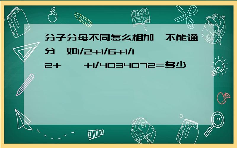 分子分母不同怎么相加,不能通分,如1/2+1/6+1/12+……+1/4034072=多少