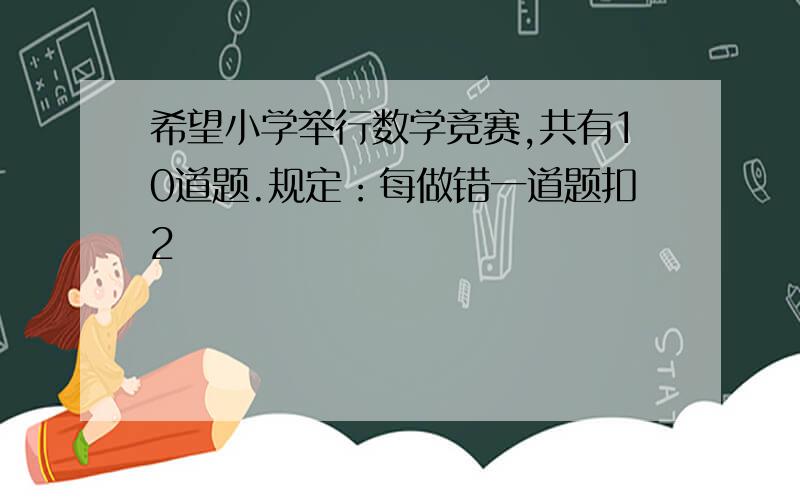 希望小学举行数学竞赛,共有10道题.规定：每做错一道题扣2