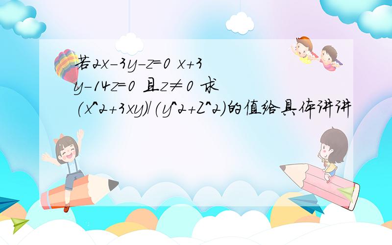 若2x-3y-z=0 x+3y-14z=0 且z≠0 求(x^2+3xy)/(y^2+Z^2)的值给具体讲讲