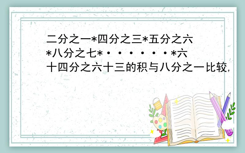 二分之一*四分之三*五分之六*八分之七*······*六十四分之六十三的积与八分之一比较,