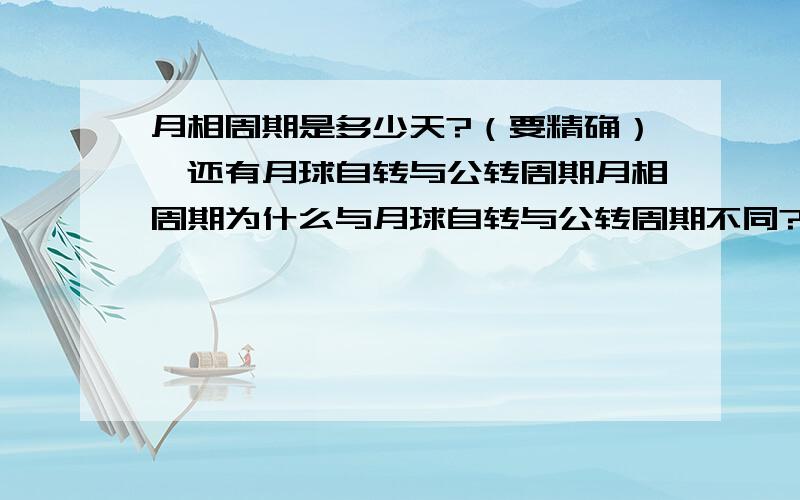 月相周期是多少天?（要精确）,还有月球自转与公转周期月相周期为什么与月球自转与公转周期不同?为什么?