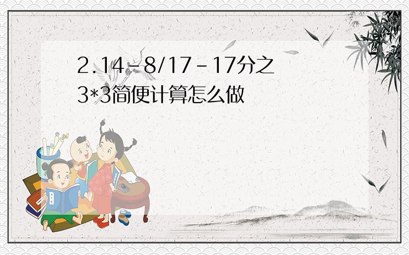 2.14-8/17-17分之3*3简便计算怎么做