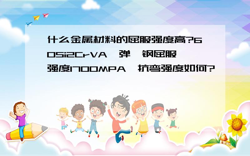 什么金属材料的屈服强度高?60Si2CrVA,弹簧钢屈服强度1700MPA,抗弯强度如何?