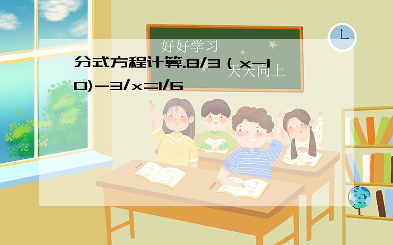 分式方程计算.8/3（x-10)-3/x=1/6