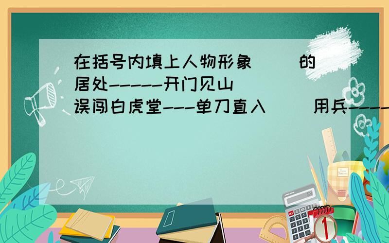 在括号内填上人物形象（ ）的居处-----开门见山( )误闯白虎堂---单刀直入( )用兵-----以一当十( )败走华容道-----不出所料