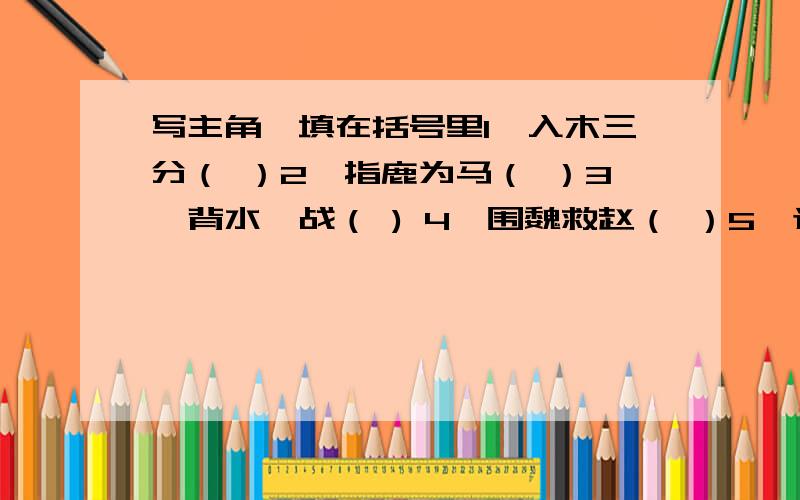 写主角,填在括号里1、入木三分（ ）2、指鹿为马（ ）3、背水一战（ ) 4、围魏救赵（ ）5、退避三舍（ ）6、班门弄斧（ ）7、闻鸡起舞（ ）8、图穷匕见（ ）