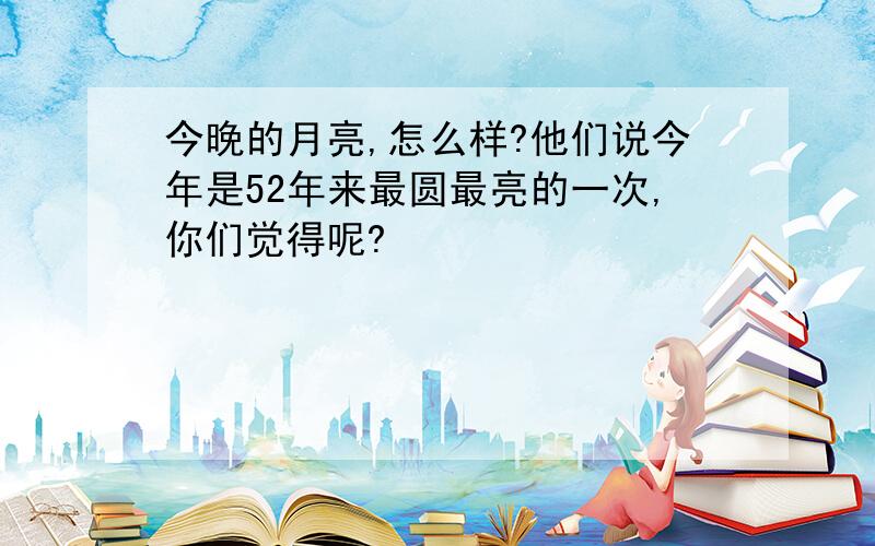 今晚的月亮,怎么样?他们说今年是52年来最圆最亮的一次,你们觉得呢?