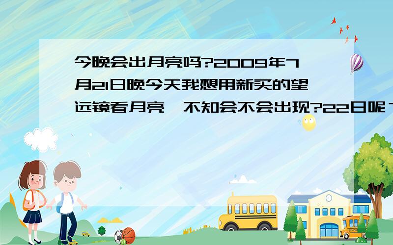 今晚会出月亮吗?2009年7月21日晚今天我想用新买的望远镜看月亮,不知会不会出现?22日呢？