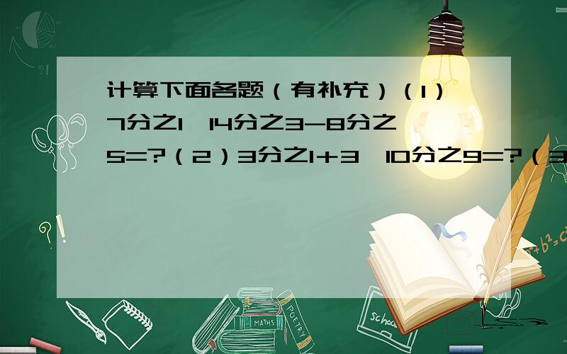 计算下面各题（有补充）（1）7分之1÷14分之3-8分之5=?（2）3分之1＋3÷10分之9=?（3）2分之1-25分之4÷5分之2=?（4）1-9分之8÷6分之5×16分之3=?