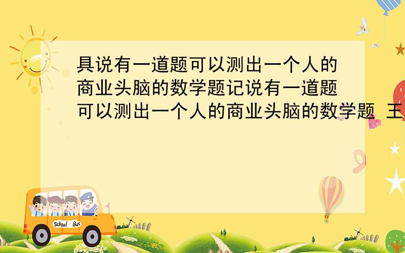 具说有一道题可以测出一个人的商业头脑的数学题记说有一道题可以测出一个人的商业头脑的数学题 王师傅是卖鞋的 一双鞋进价20卖30 顾客来买鞋给了50 王师傅没零钱 找邻居换了50元 事后