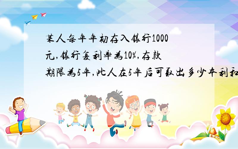 某人每年年初存入银行1000元,银行复利率为10%,存款期限为5年,此人在5年后可取出多少本利和的资金?F=A*（F/A,I,n）=1000*(F/A,10%,5)=?