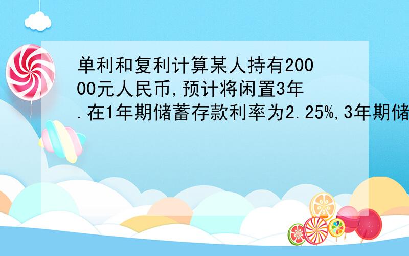 单利和复利计算某人持有20000元人民币,预计将闲置3年.在1年期储蓄存款利率为2.25%,3年期储蓄存款利率为2.27%的条件下,他选择存一年期、连续3年的方式,与一次存3年期相比,3年所获得的利息收