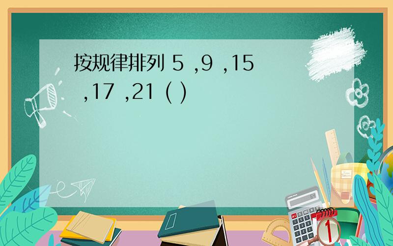 按规律排列 5 ,9 ,15 ,17 ,21 ( )