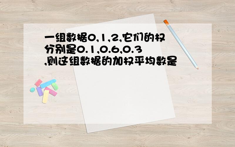 一组数据0,1,2,它们的权分别是0.1,0.6,0.3,则这组数据的加权平均数是