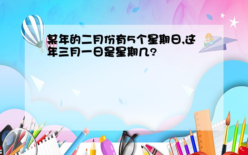 某年的二月份有5个星期日,这年三月一日是星期几?