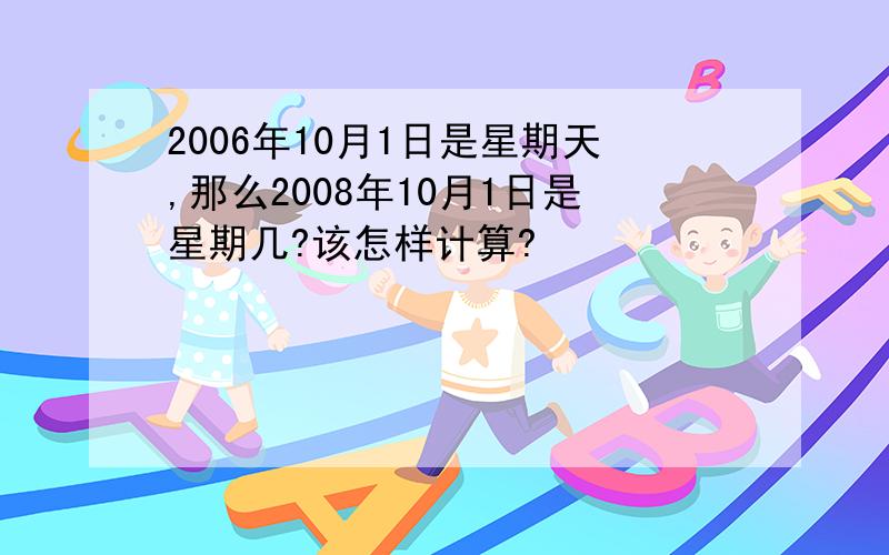 2006年10月1日是星期天,那么2008年10月1日是星期几?该怎样计算?