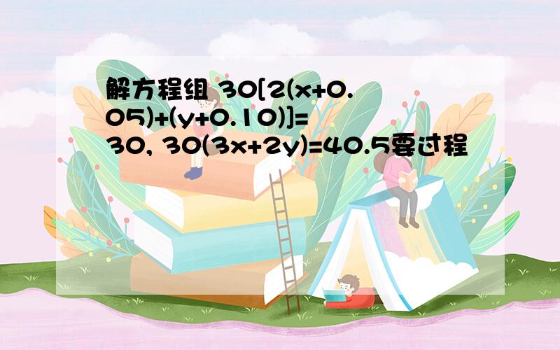 解方程组 30[2(x+0.05)+(y+0.10)]=30, 30(3x+2y)=40.5要过程