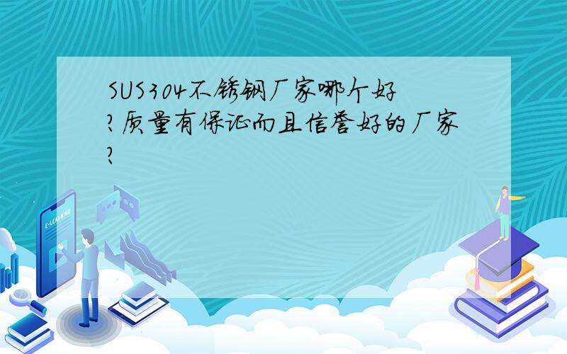 SUS304不锈钢厂家哪个好?质量有保证而且信誉好的厂家?