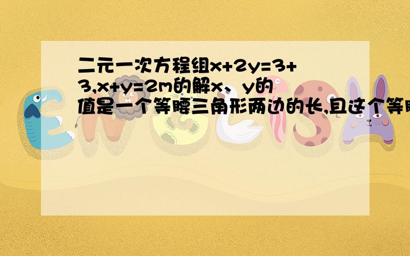 二元一次方程组x+2y=3+3,x+y=2m的解x、y的值是一个等腰三角形两边的长,且这个等腰三角形的周长为5,求腰长?我看了网上很多人说腰为2,但为何腰不能为2或1.