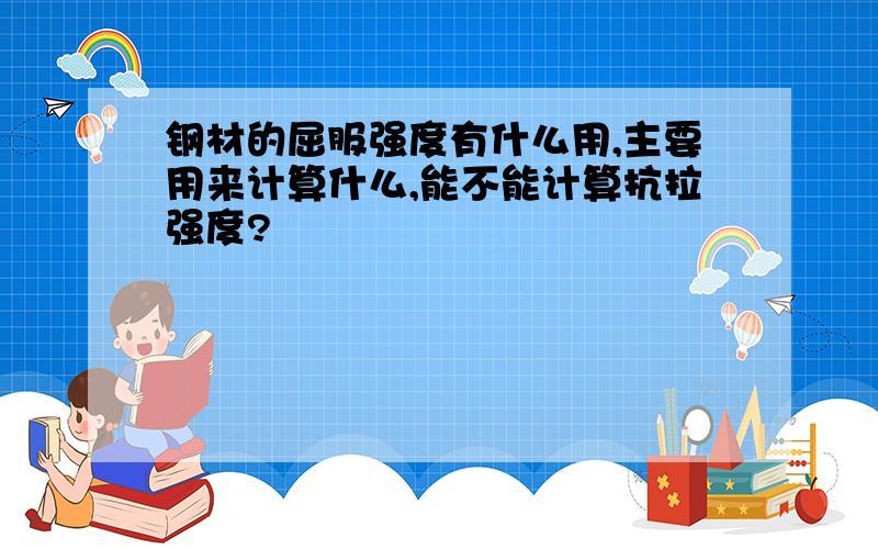 钢材的屈服强度有什么用,主要用来计算什么,能不能计算抗拉强度?