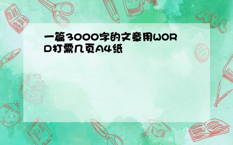 一篇3000字的文章用WORD打需几页A4纸