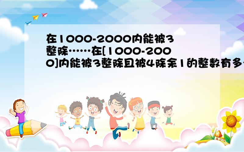 在1000-2000内能被3整除……在[1000-2000]内能被3整除且被4除余1的整数有多少个