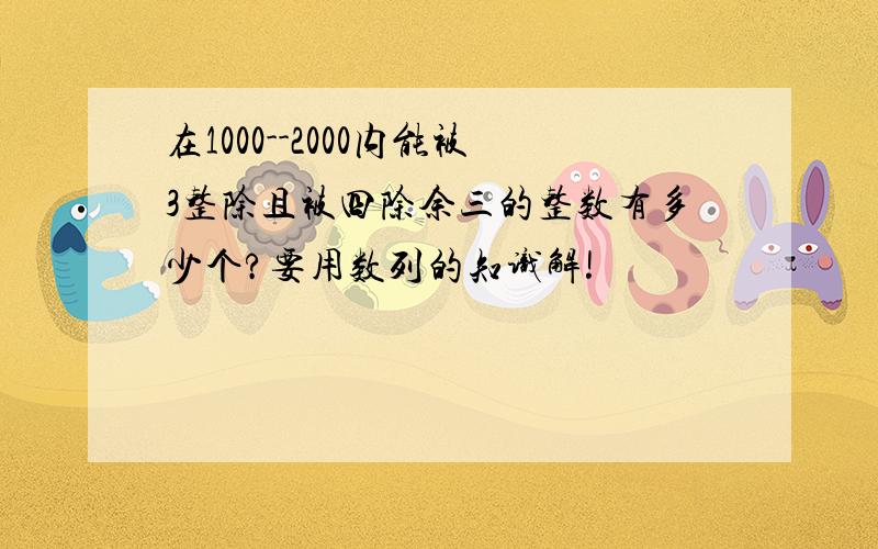 在1000--2000内能被3整除且被四除余三的整数有多少个?要用数列的知识解!