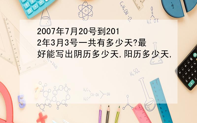 2007年7月20号到2012年3月3号一共有多少天?最好能写出阴历多少天,阳历多少天,