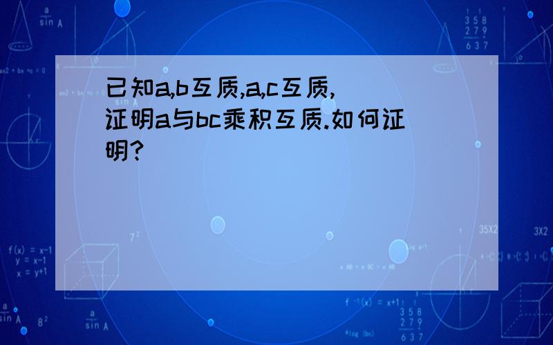 已知a,b互质,a,c互质,证明a与bc乘积互质.如何证明?