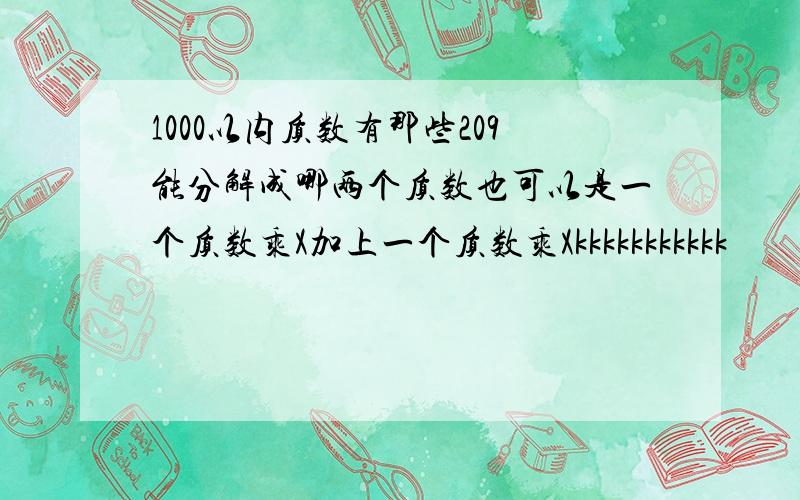 1000以内质数有那些209能分解成哪两个质数也可以是一个质数乘X加上一个质数乘Xkkkkkkkkkkk