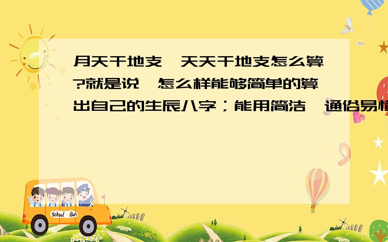 月天干地支、天天干地支怎么算?就是说,怎么样能够简单的算出自己的生辰八字；能用简洁、通俗易懂的现代语言解释一下吗?本人感觉这东西挺深澳的!