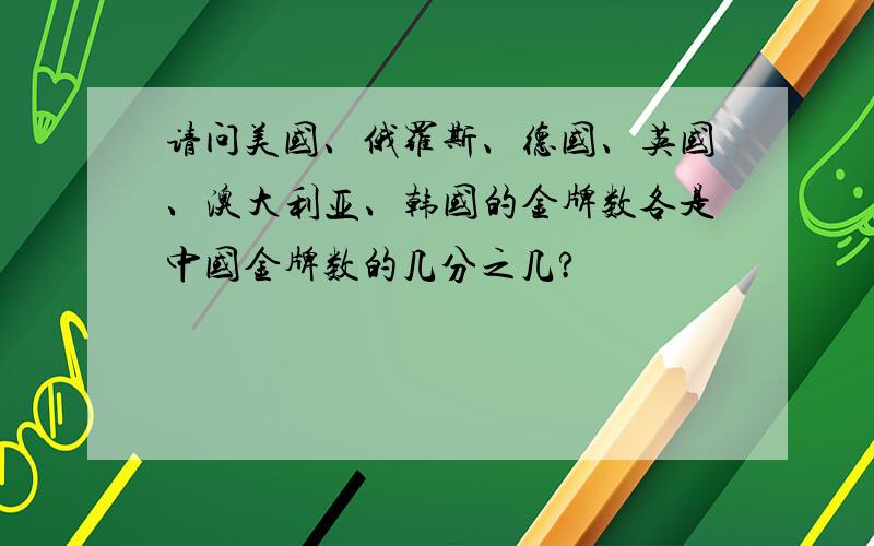 请问美国、俄罗斯、德国、英国、澳大利亚、韩国的金牌数各是中国金牌数的几分之几?