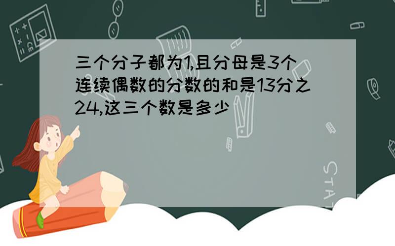 三个分子都为1,且分母是3个连续偶数的分数的和是13分之24,这三个数是多少