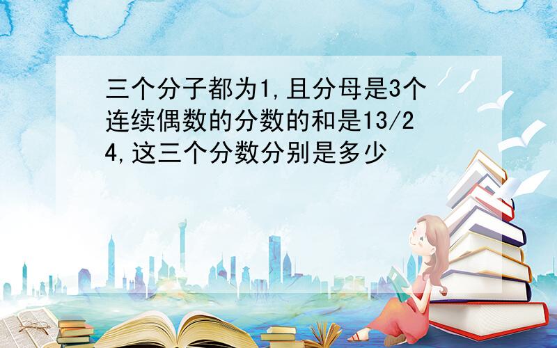 三个分子都为1,且分母是3个连续偶数的分数的和是13/24,这三个分数分别是多少