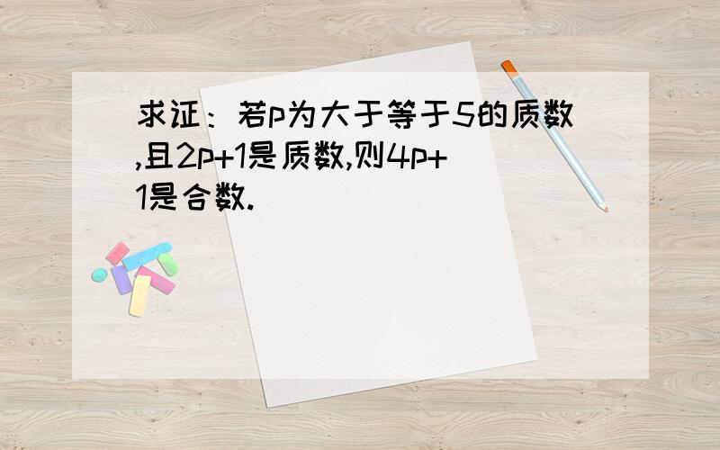 求证：若p为大于等于5的质数,且2p+1是质数,则4p+1是合数.