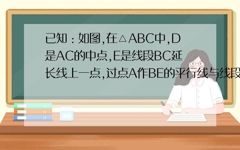 已知：如图,在△ABC中,D是AC的中点,E是线段BC延长线上一点,过点A作BE的平行线与线段ED的延长线交点于点F,连接AE、CF.（1）求证：AF=CE（2）若AC=EF,试判断四边形AFCE是什么样的四边形,并证明你的