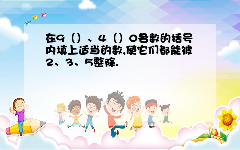 在9（）、4（）0各数的括号内填上适当的数,使它们都能被2、3、5整除.