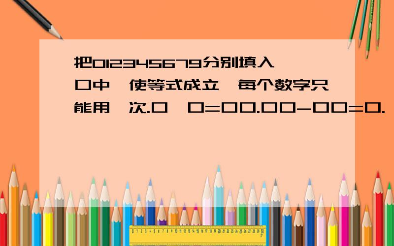 把012345679分别填入口中,使等式成立,每个数字只能用一次.口*口=口口.口口-口口=口.