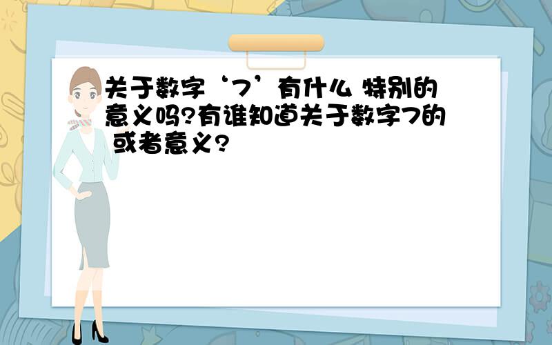 关于数字‘7’有什么 特别的意义吗?有谁知道关于数字7的 或者意义?