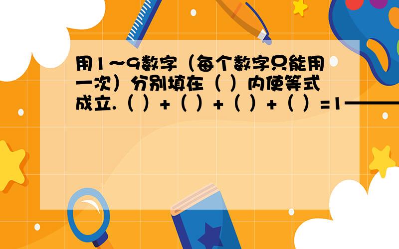 用1～9数字（每个数字只能用一次）分别填在（ ）内使等式成立.（ ）+（ ）+（ ）+（ ）=1———————————————（ ）+（ ）+（ ）+（ ）=2希望你能看得懂!