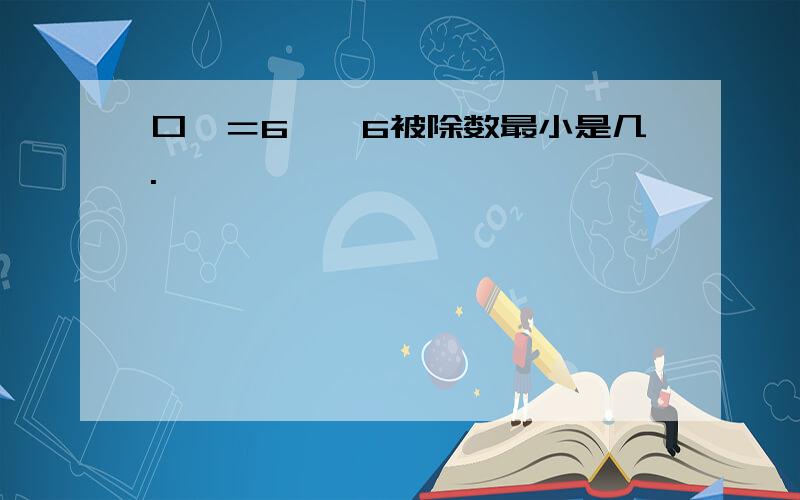 口囗＝6……6被除数最小是几.