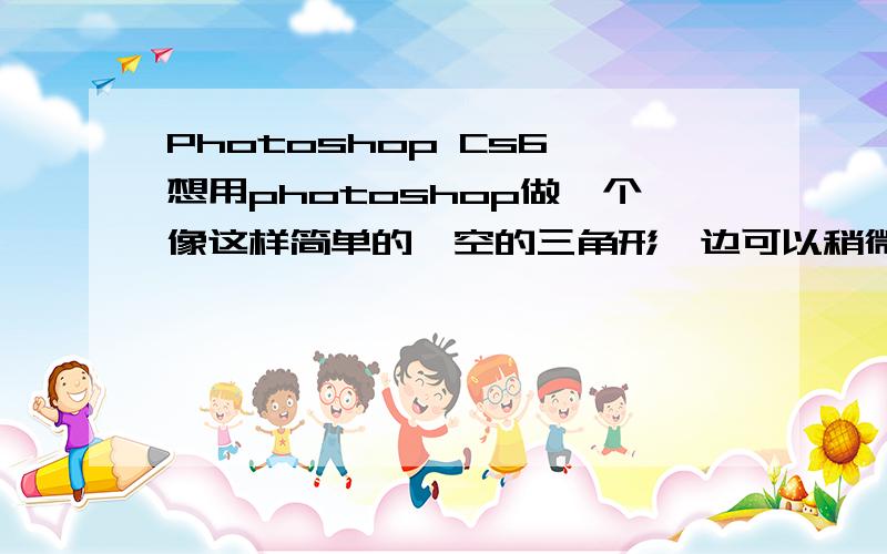 Photoshop Cs6 想用photoshop做一个像这样简单的镂空的三角形,边可以稍微粗一点,加入颜色.用自定义形状工具做出来的太粗了.