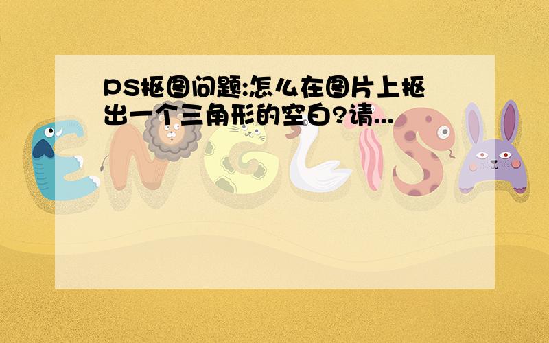 PS抠图问题:怎么在图片上抠出一个三角形的空白?请...