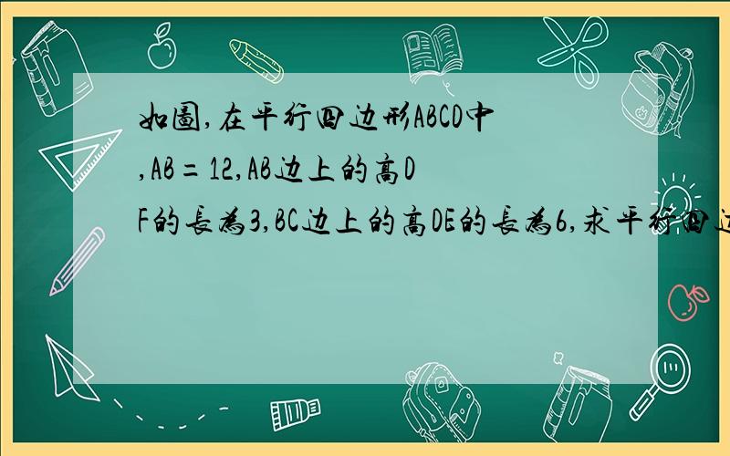 如图,在平行四边形ABCD中,AB=12,AB边上的高DF的长为3,BC边上的高DE的长为6,求平行四边形ABCD的周长附图：