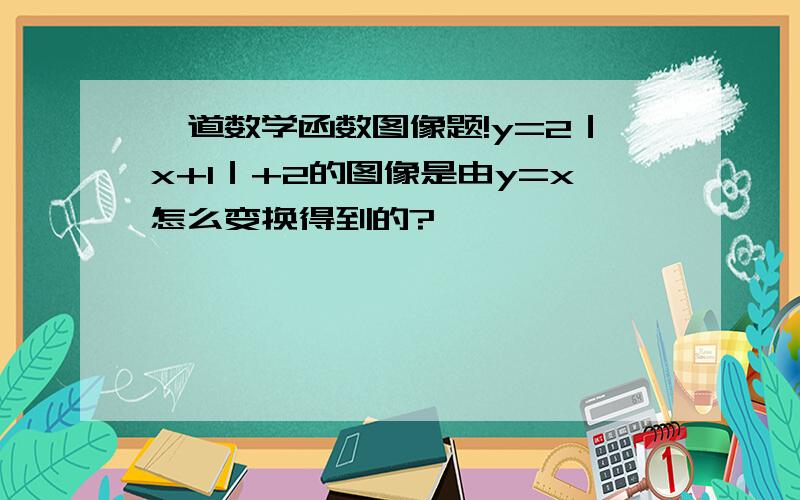 一道数学函数图像题!y=2｜x+1｜+2的图像是由y=x怎么变换得到的?