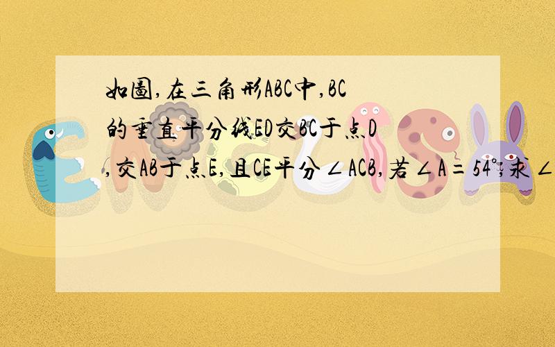 如图,在三角形ABC中,BC的垂直平分线ED交BC于点D,交AB于点E,且CE平分∠ACB,若∠A=54°,求∠B的度数