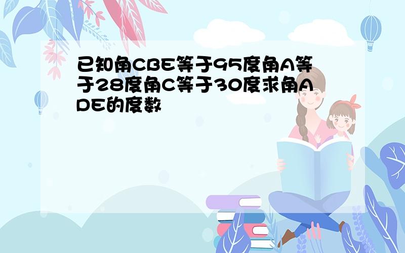 已知角CBE等于95度角A等于28度角C等于30度求角ADE的度数