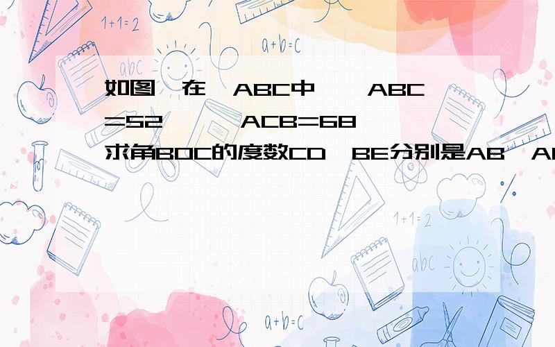 如图,在△ABC中,∠ABC=52°,∠ACB=68°,求角BOC的度数CD、BE分别是AB、AC的高,BE、CD相交于O仅限于初一的知识、最好是因为.所以...的格式.不是证全等吗.