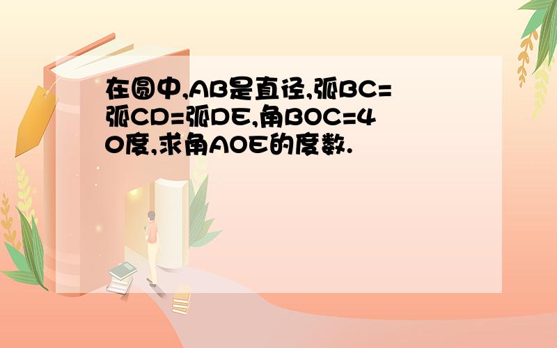 在圆中,AB是直径,弧BC=弧CD=弧DE,角BOC=40度,求角AOE的度数.